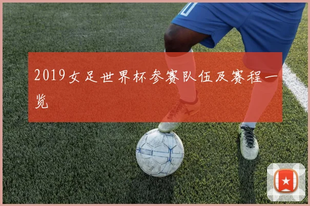 2019女足世界杯参赛队伍及赛程一览