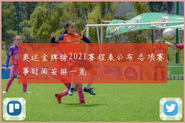 奥运金牌榜2021赛程表公布 各项赛事时间安排一览