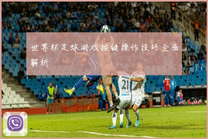 世界杯足球游戏按键操作技巧全面解析