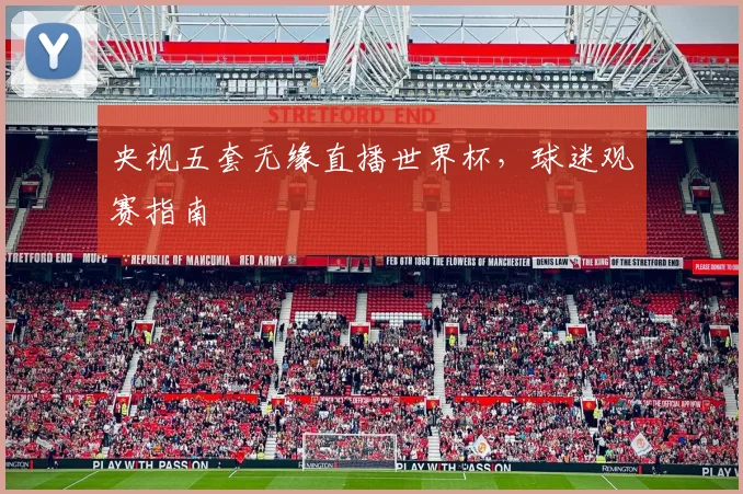 央视五套无缘直播世界杯，球迷观赛指南