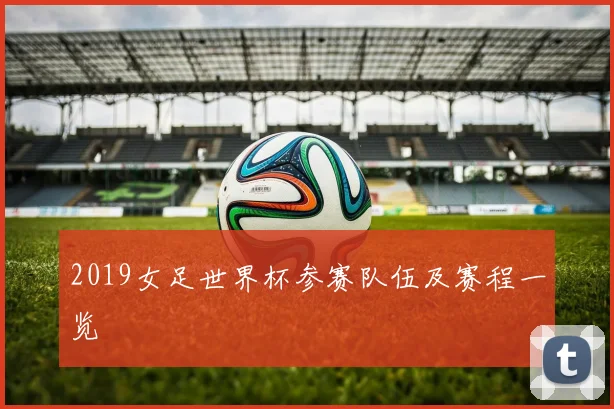 2019女足世界杯参赛队伍及赛程一览