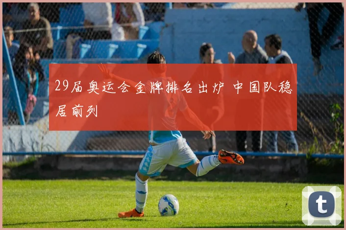 29届奥运会金牌排名出炉 中国队稳居前列