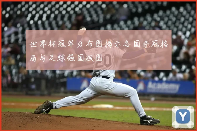 世界杯冠军分布图揭示各国夺冠格局与足球强国版图