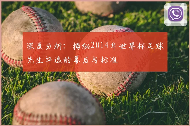 深度分析：揭秘2014年世界杯足球先生评选的幕后与标准