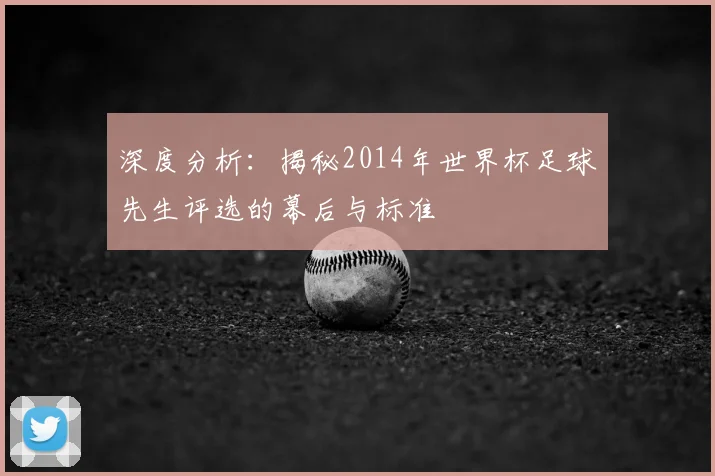 深度分析:揭秘2014年世界杯足球先生评选的幕后与标准