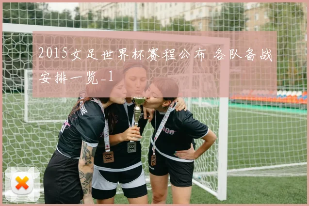 2015女足世界杯赛程公布 各队备战安排一览_1