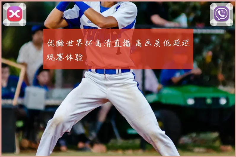 优酷世界杯高清直播 高画质低延迟观赛体验