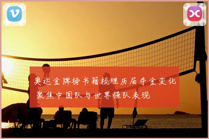 奥运金牌榜书籍梳理历届夺金变化 聚焦中国队与世界强队表现