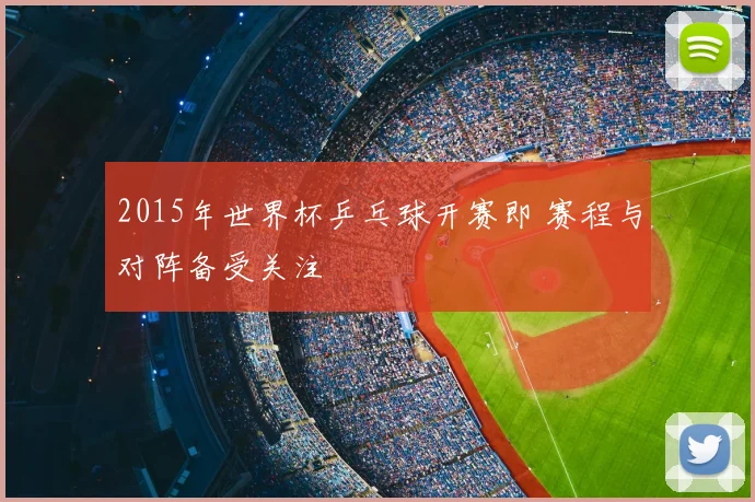 2015年世界杯乒乓球开赛即 赛程与对阵备受关注