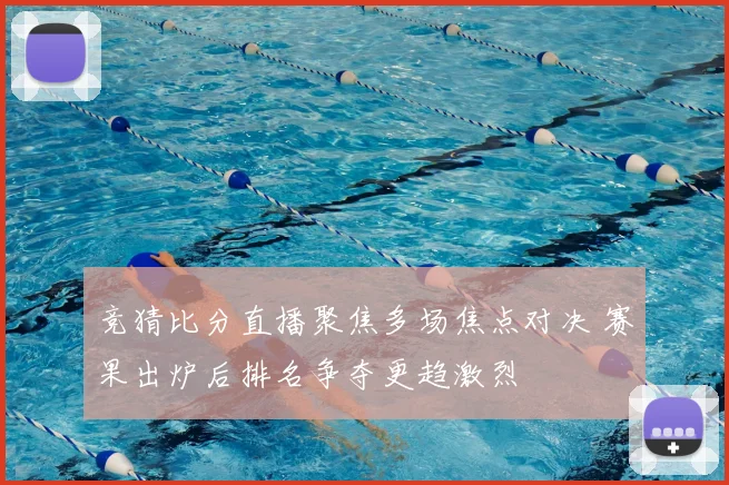 竞猜比分直播聚焦多场焦点对决 赛果出炉后排名争夺更趋激烈