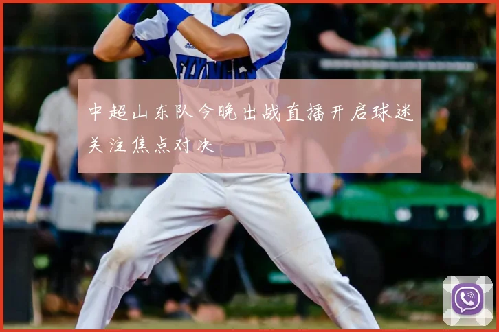 中超山东队今晚出战直播开启球迷关注焦点对决
