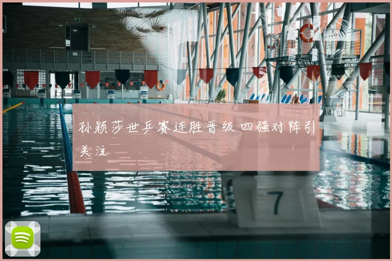 孙颖莎世乒赛连胜晋级 四强对阵引关注