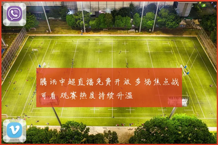 腾讯中超直播免费开放 多场焦点战可看 观赛热度持续升温