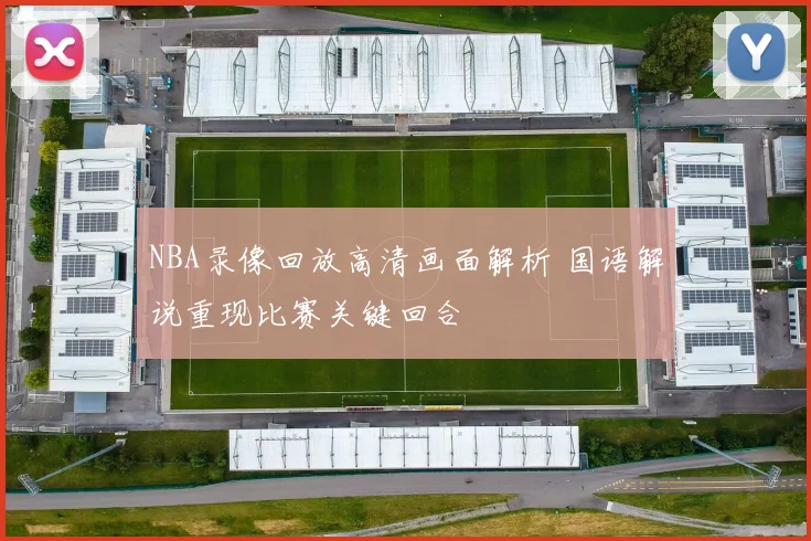 NBA录像回放高清画面解析 国语解说重现比赛关键回合
