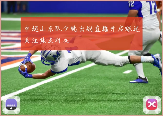 中超山东队今晚出战直播开启球迷关注焦点对决