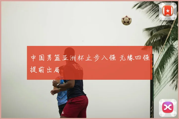 中国男篮亚洲杯止步八强 无缘四强提前出局