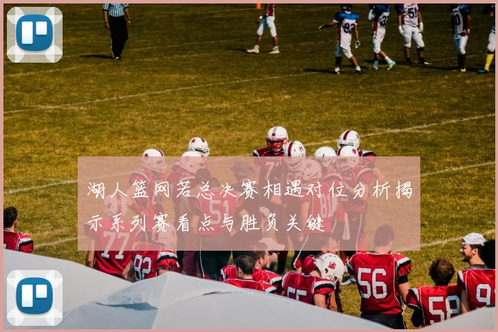 湖人篮网若总决赛相遇对位分析揭示系列赛看点与胜负关键