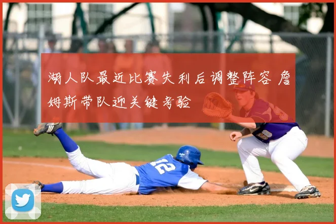 湖人队最近比赛失利后调整阵容 詹姆斯带队迎关键考验