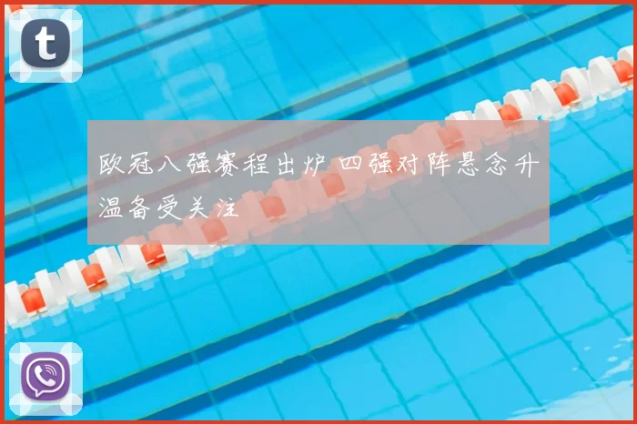 欧冠八强赛程出炉 四强对阵悬念升温备受关注
