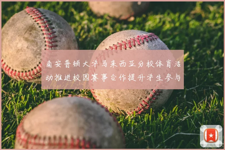 南安普顿大学马来西亚分校体育活动推进校园赛事合作提升学生参与度