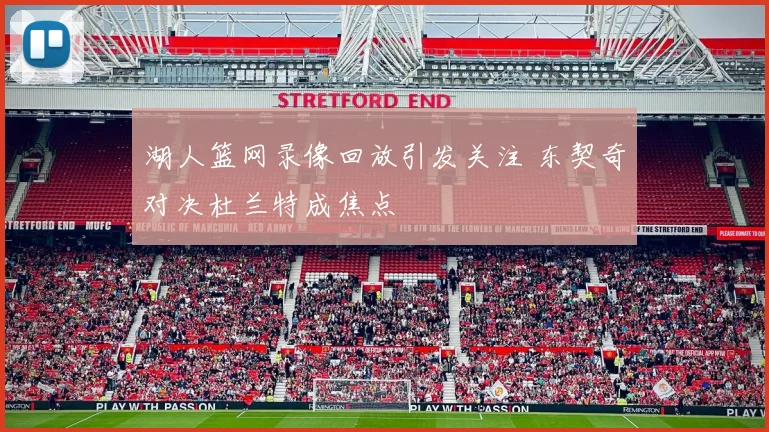 湖人篮网录像回放引发关注 东契奇对决杜兰特成焦点