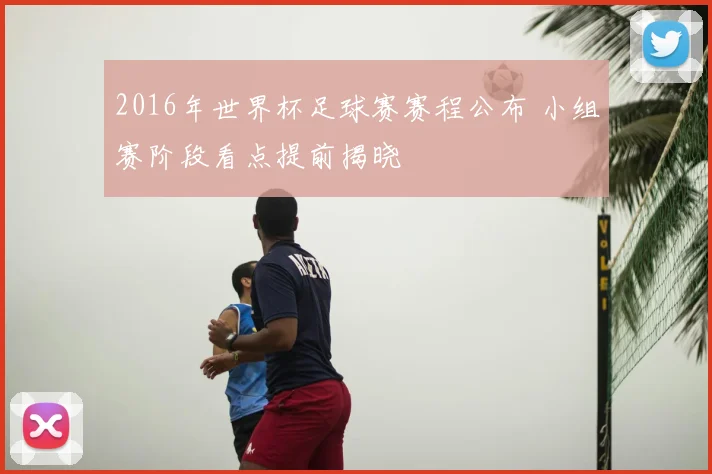 2016年世界杯足球赛赛程公布 小组赛阶段看点提前揭晓