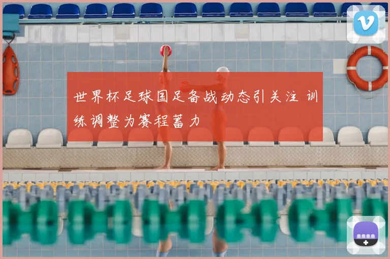 世界杯足球国足备战动态引关注 训练调整为赛程蓄力