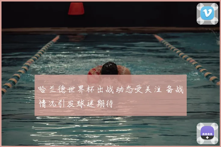 哈兰德世界杯出战动态受关注 备战情况引发球迷期待